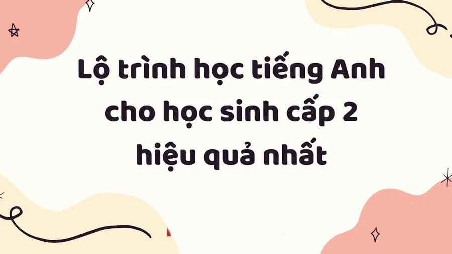 Chương trình tiếng Anh cho học sinh cấp 2: Lộ trình học hiệu quả từ cơ bản đến nâng cao